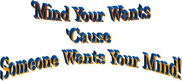 Mind Your Wants
'Cause 
Someone Wants Your Mind!
